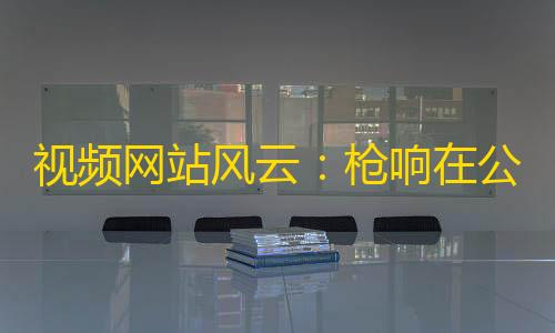 免费发卡网平台视频网站风云	：枪响在公元2011